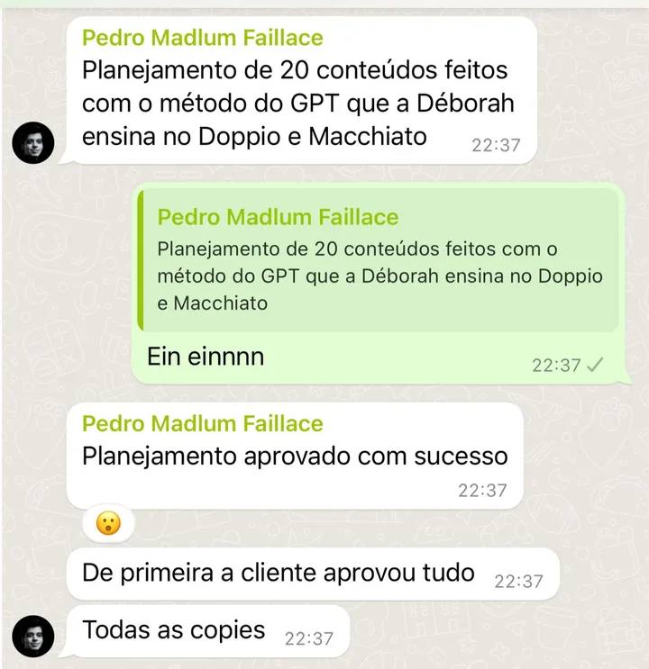 Mensagens de Pedro Madlum Faillace: “Planejamento de 20 conteúdos feitos com o método do GPT que a Déborah ensina. Planejamento aprovado com sucesso. De primeira a cliente aprovou tudo. Todas as copies”.