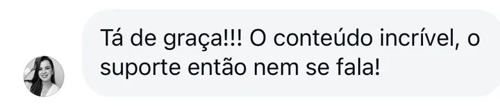 Mensagem de aluna: “Tá de graça!!! O conteúdo incrível, o suporte então nem se fala!”.